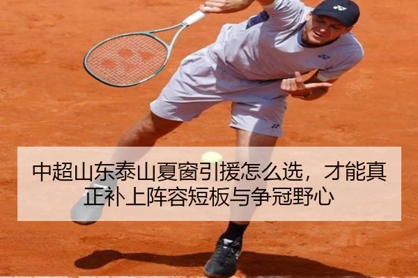 中超山东泰山夏窗引援怎么选，才能真正补上阵容短板与争冠野心